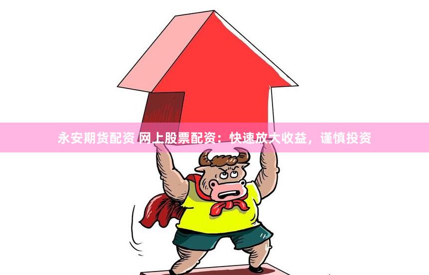 永安期货配资 网上股票配资：快速放大收益，谨慎投资