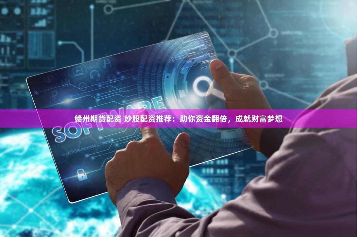 赣州期货配资 炒股配资推荐：助你资金翻倍，成就财富梦想