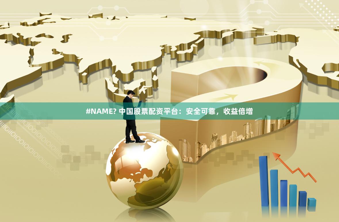 #NAME? 中国股票配资平台：安全可靠，收益倍增