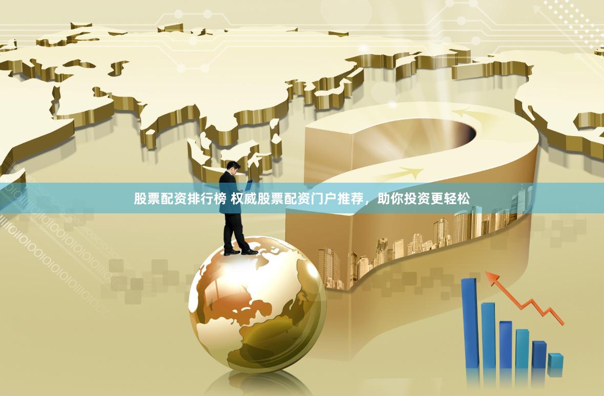 股票配资排行榜 权威股票配资门户推荐，助你投资更轻松