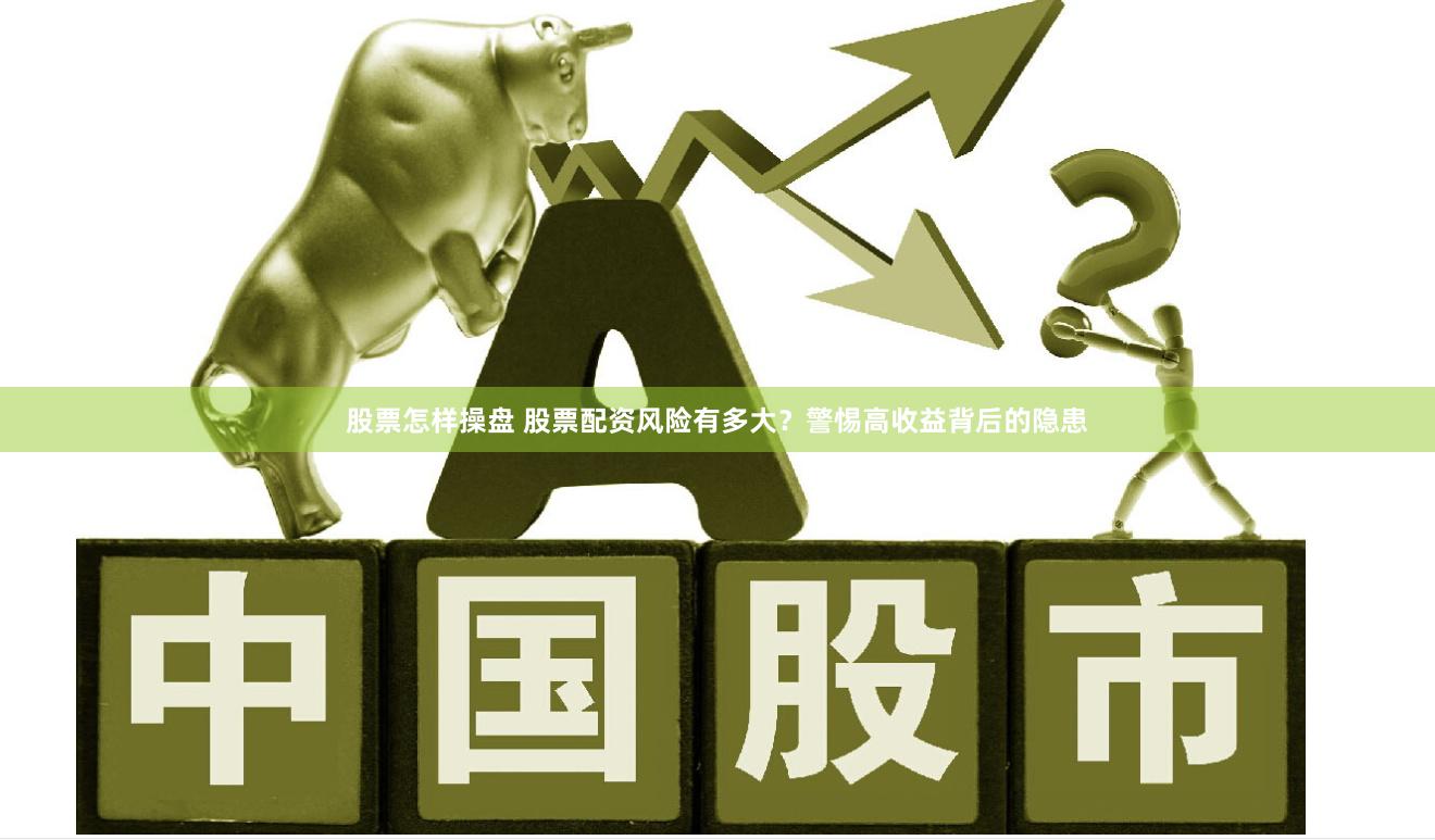 股票怎样操盘 股票配资风险有多大？警惕高收益背后的隐患