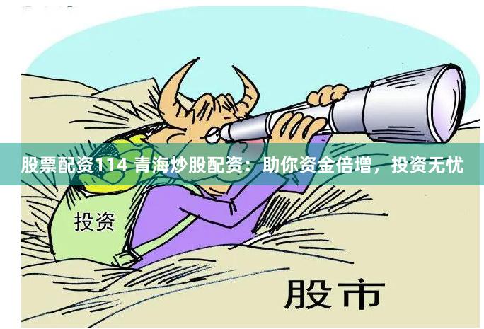 股票配资114 青海炒股配资：助你资金倍增，投资无忧