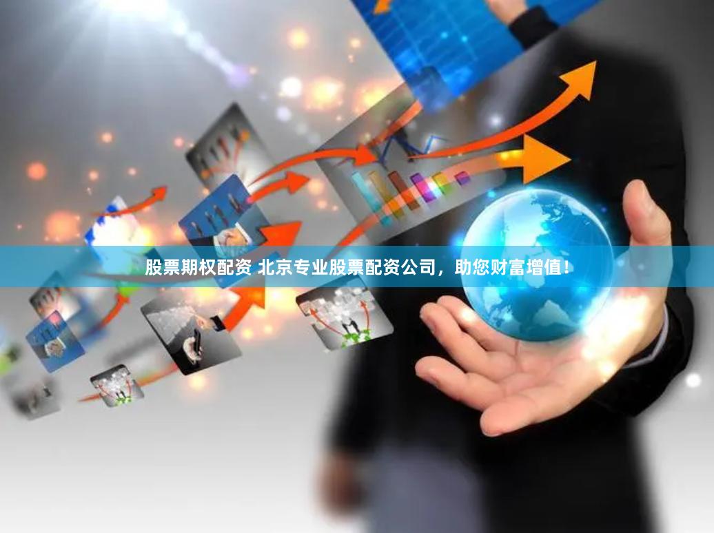 股票期权配资 北京专业股票配资公司，助您财富增值！