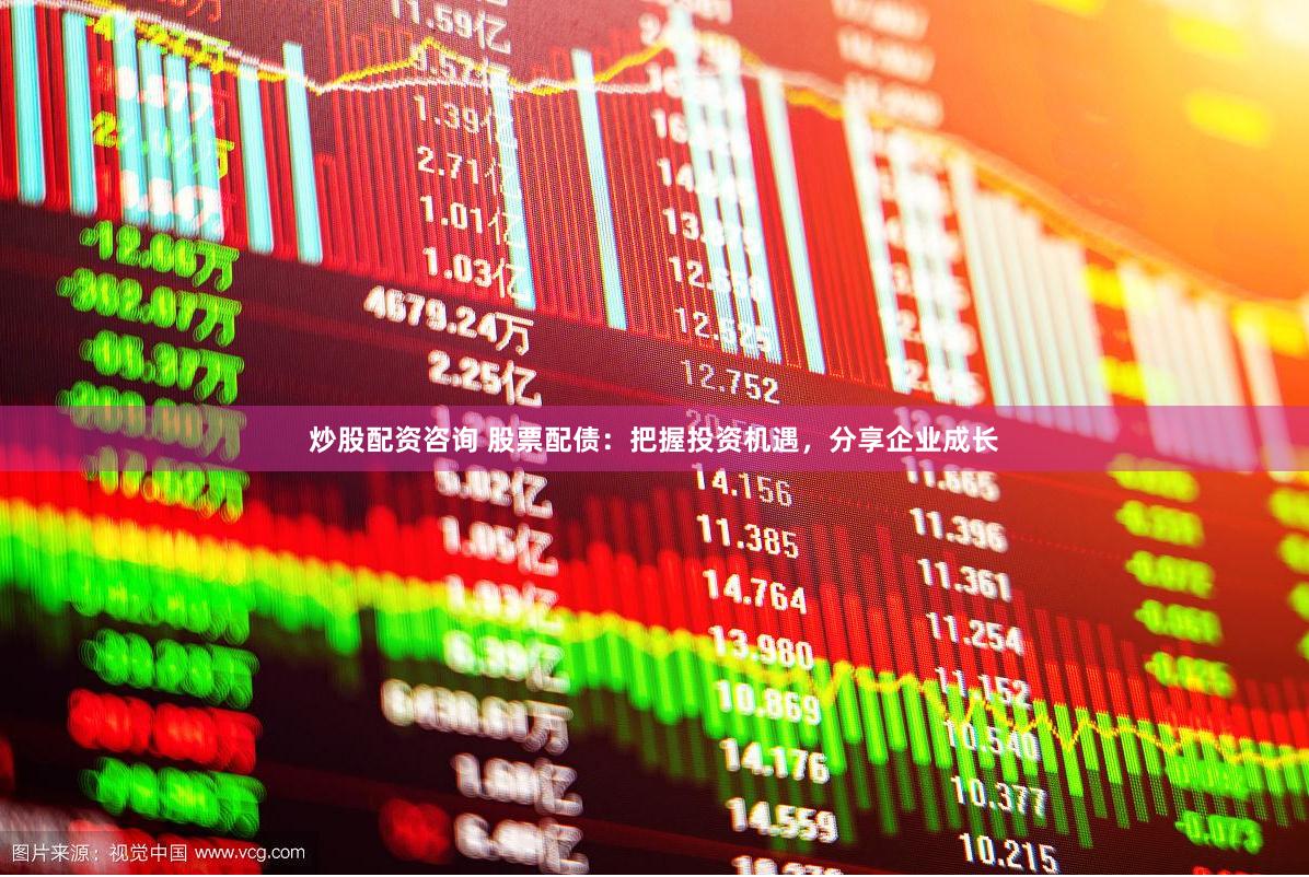炒股配资咨询 股票配债：把握投资机遇，分享企业成长