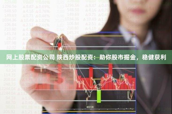 网上股票配资公司 陕西炒股配资：助你股市掘金，稳健获利