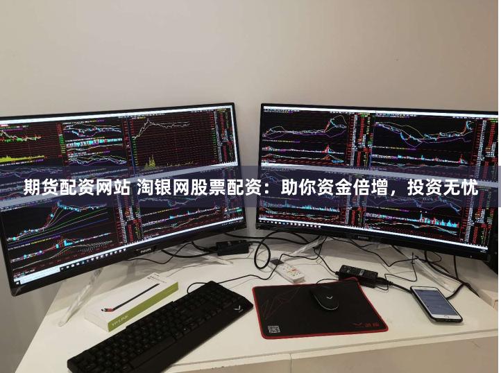 期货配资网站 淘银网股票配资：助你资金倍增，投资无忧