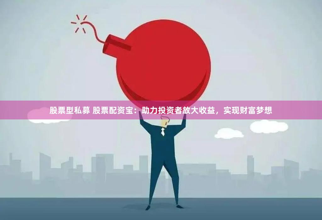 股票型私募 股票配资宝：助力投资者放大收益，实现财富梦想