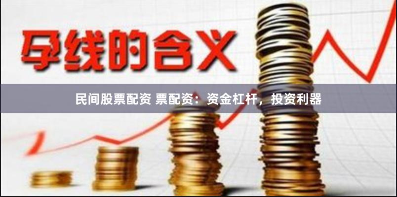 民间股票配资 票配资：资金杠杆，投资利器