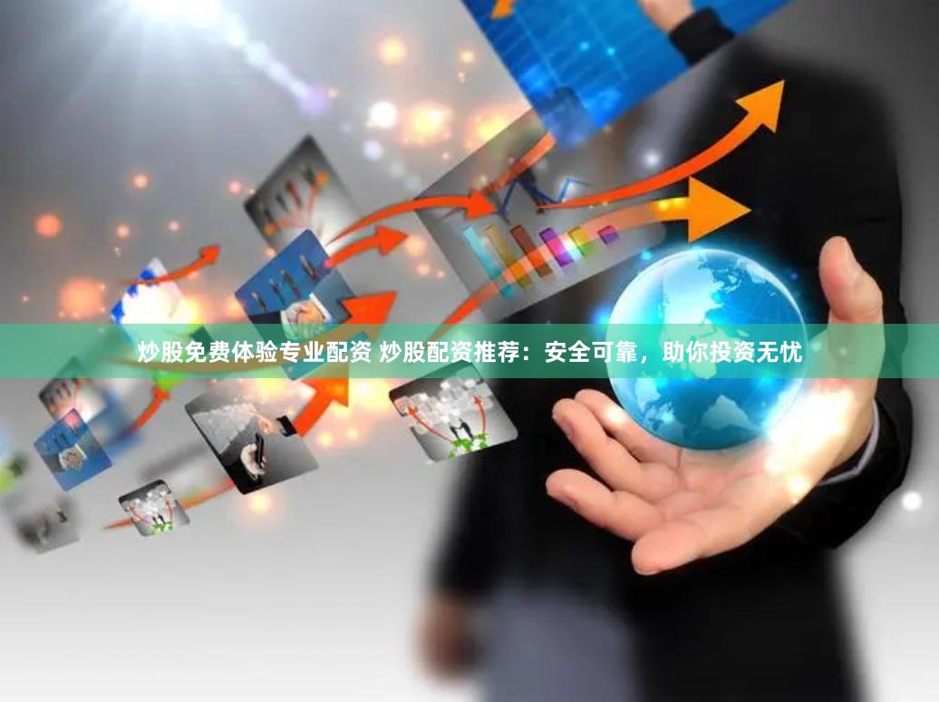 炒股免费体验专业配资 炒股配资推荐：安全可靠，助你投资无忧