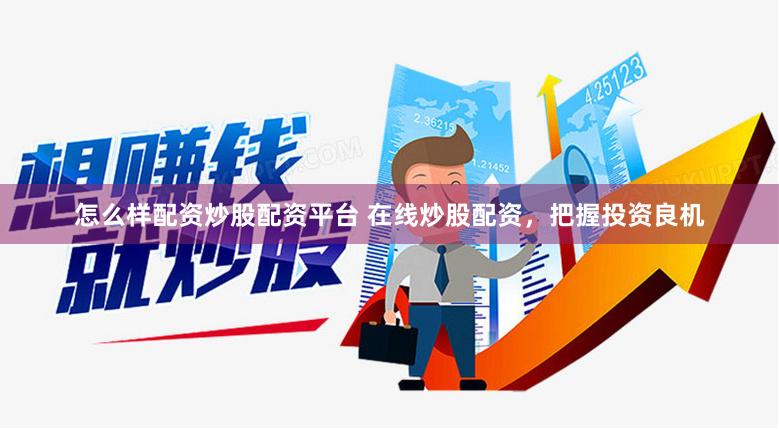 怎么样配资炒股配资平台 在线炒股配资，把握投资良机