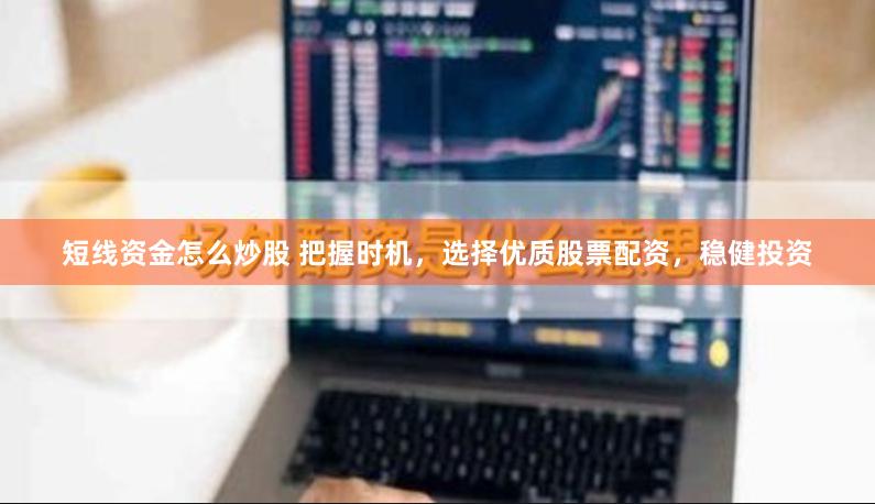 短线资金怎么炒股 把握时机，选择优质股票配资，稳健投资