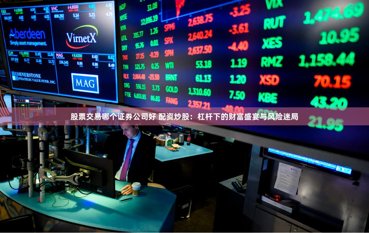 股票交易哪个证券公司好 配资炒股：杠杆下的财富盛宴与风险迷局