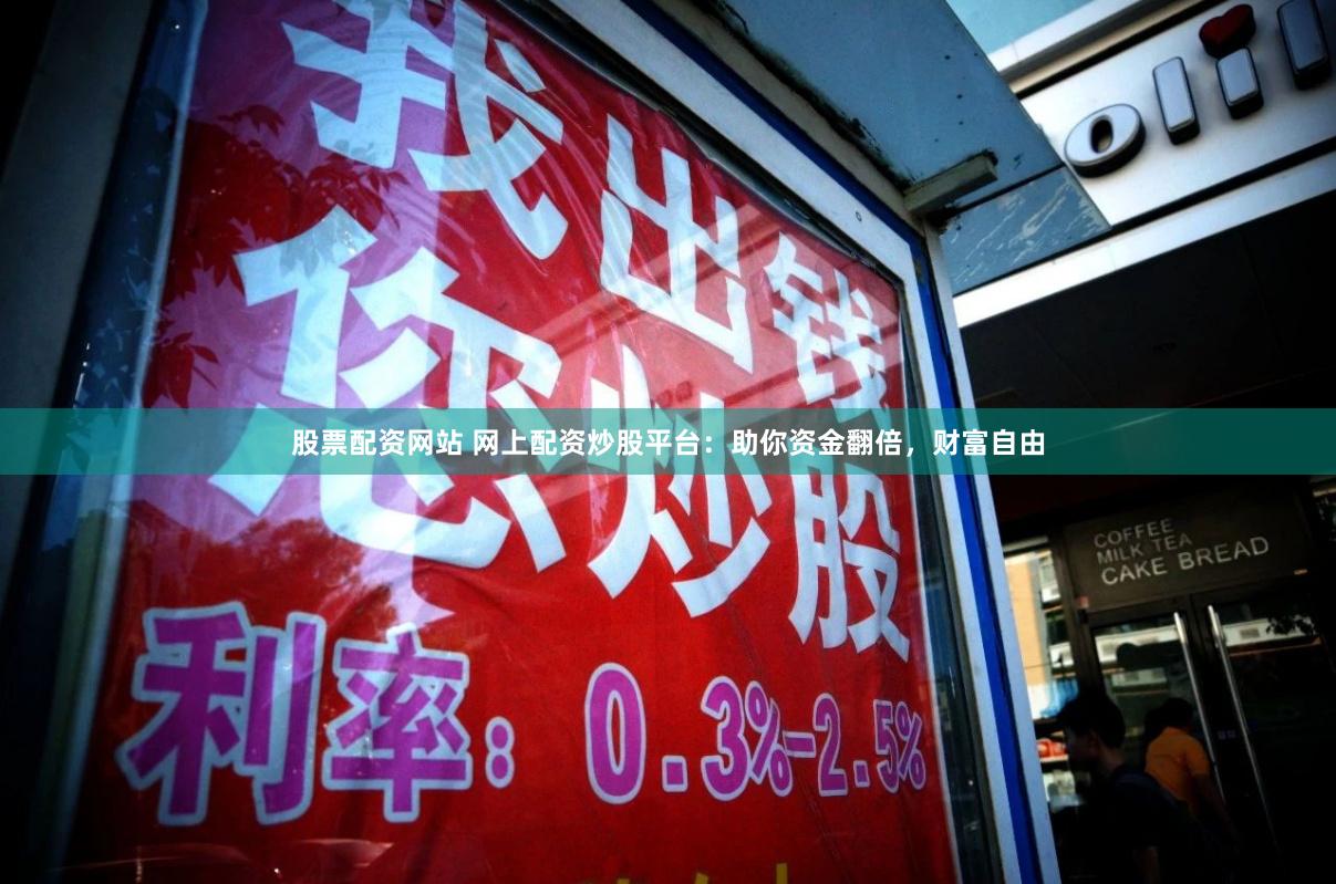 股票配资网站 网上配资炒股平台：助你资金翻倍，财富自由