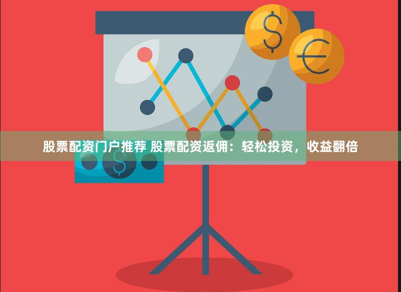 股票配资门户推荐 股票配资返佣：轻松投资，收益翻倍