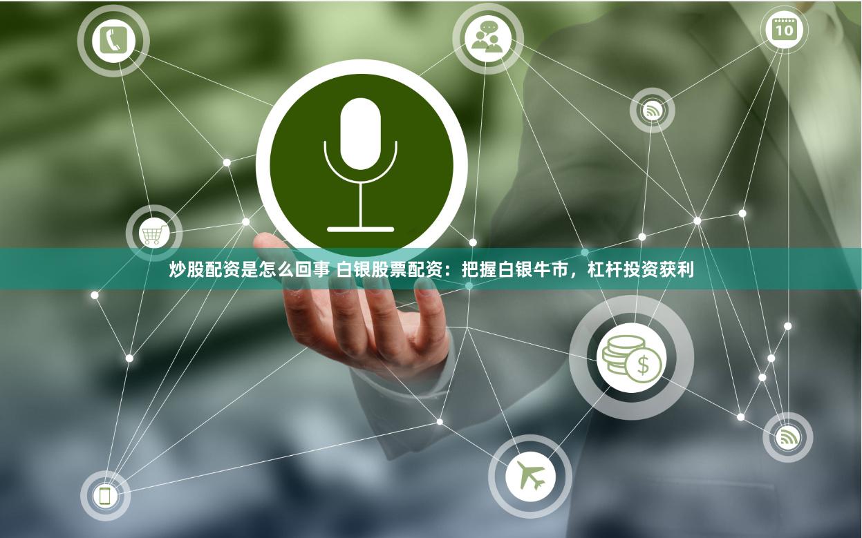 炒股配资是怎么回事 白银股票配资：把握白银牛市，杠杆投资获利