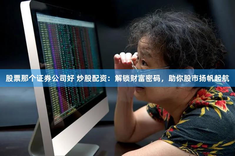 股票那个证券公司好 炒股配资：解锁财富密码，助你股市扬帆起航
