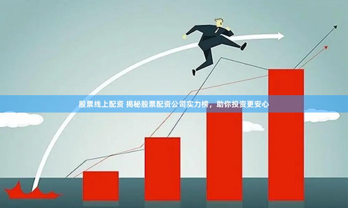 股票线上配资 揭秘股票配资公司实力榜，助你投资更安心