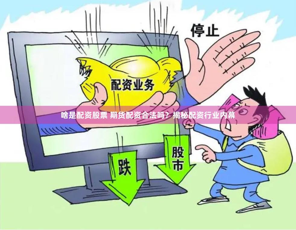啥是配资股票 期货配资合法吗？揭秘配资行业内幕