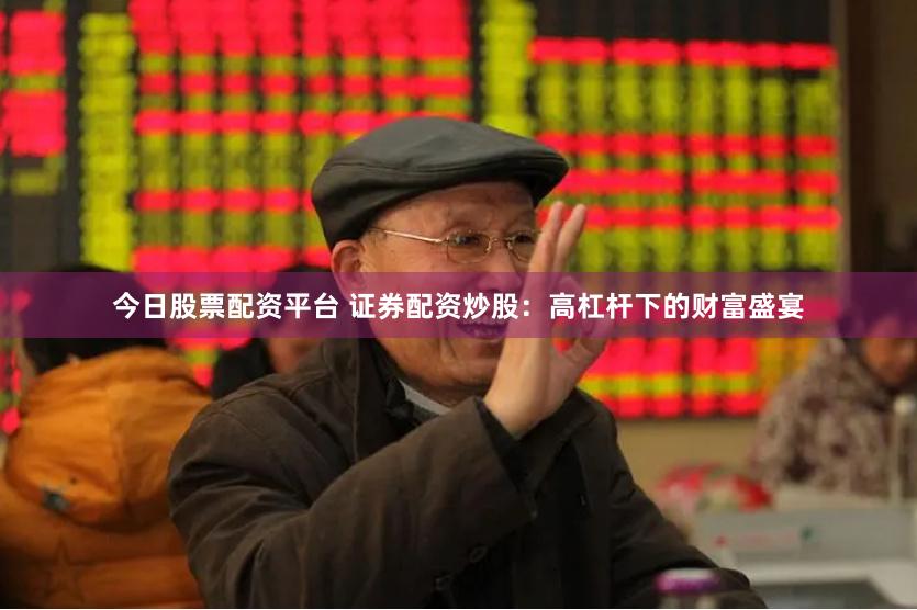 今日股票配资平台 证券配资炒股：高杠杆下的财富盛宴