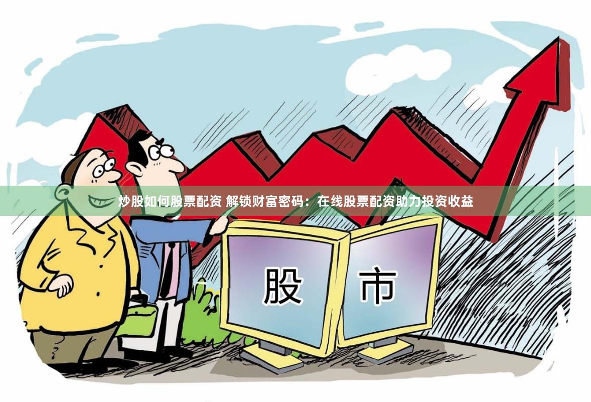 炒股如何股票配资 解锁财富密码：在线股票配资助力投资收益