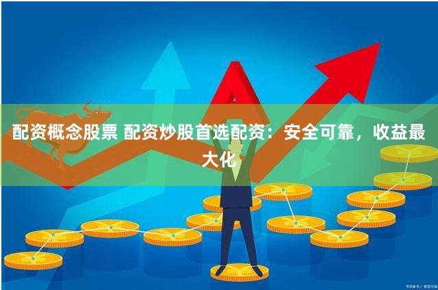 配资概念股票 配资炒股首选配资：安全可靠，收益最大化