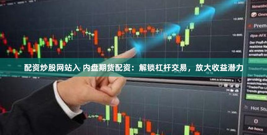 配资炒股网站入 内盘期货配资：解锁杠杆交易，放大收益潜力