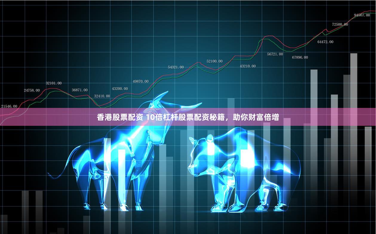 香港股票配资 10倍杠杆股票配资秘籍，助你财富倍增