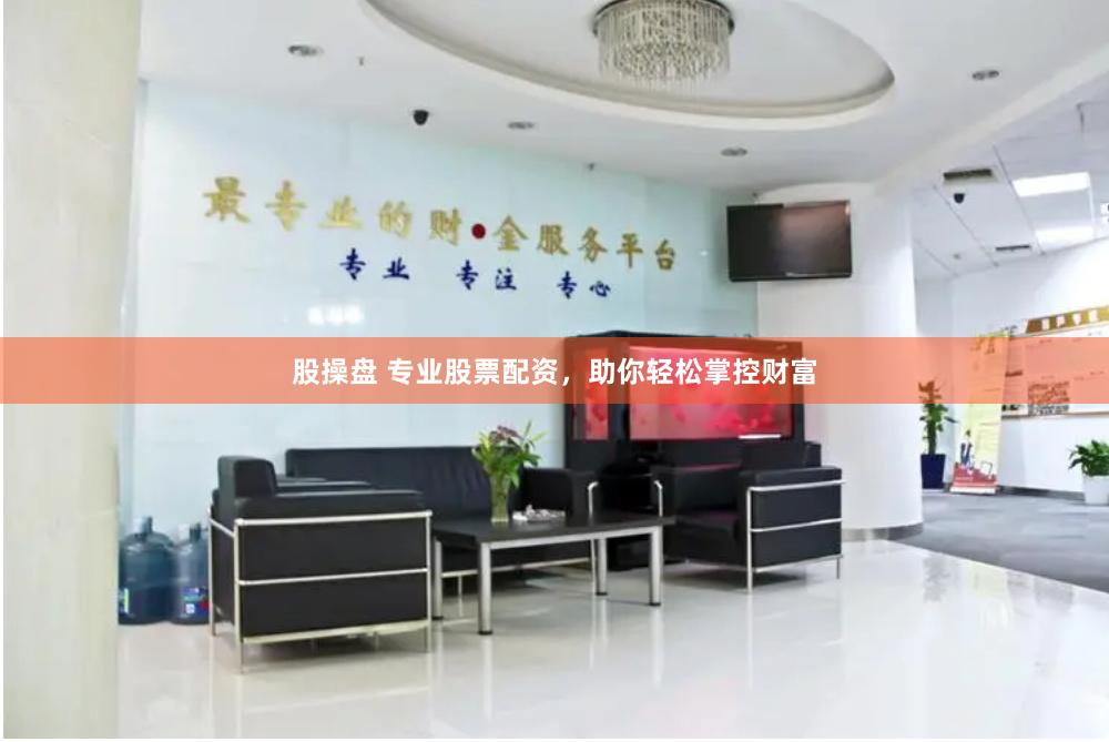 股操盘 专业股票配资，助你轻松掌控财富