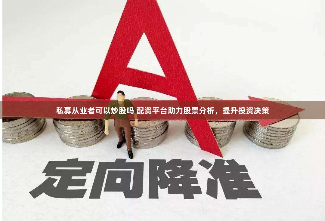 私募从业者可以炒股吗 配资平台助力股票分析，提升投资决策