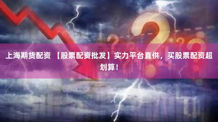 上海期货配资 【股票配资批发】实力平台直供，买股票配资超划算！