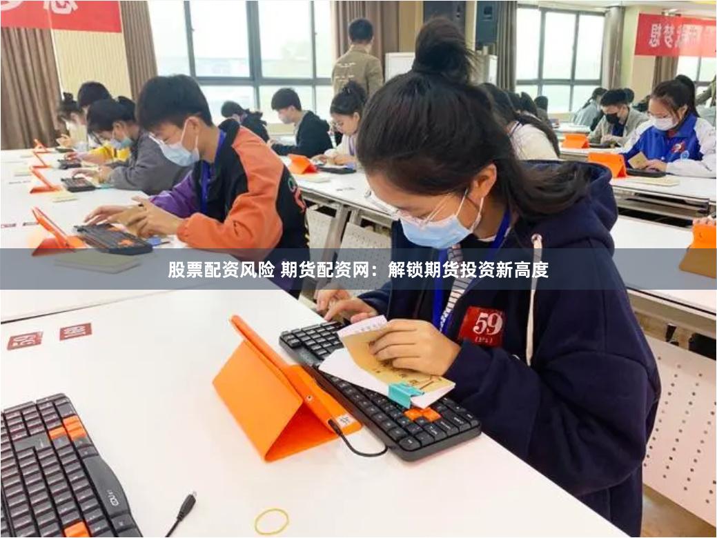 股票配资风险 期货配资网：解锁期货投资新高度