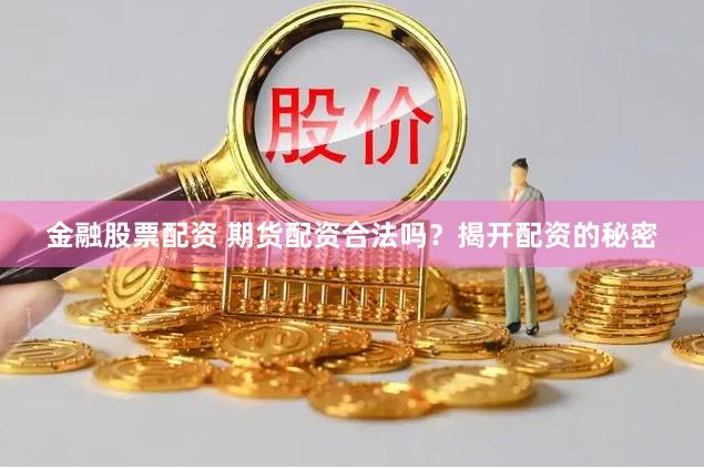 金融股票配资 期货配资合法吗？揭开配资的秘密