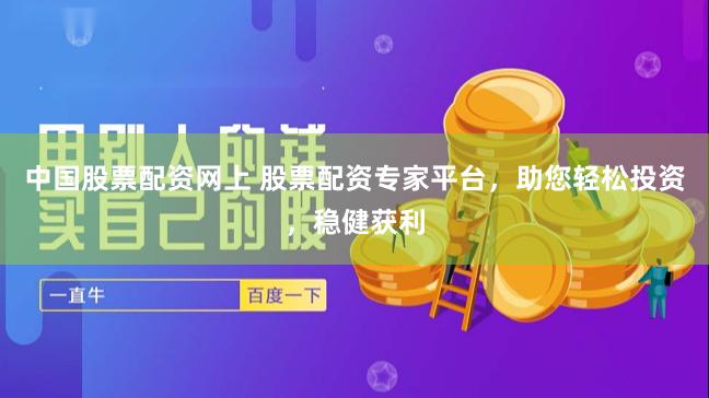 中国股票配资网上 股票配资专家平台，助您轻松投资，稳健获利