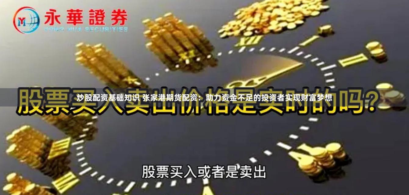 炒股配资基础知识 张家港期货配资：助力资金不足的投资者实现财富梦想